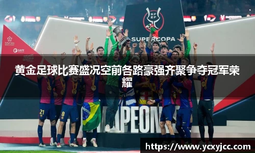 黄金足球比赛盛况空前各路豪强齐聚争夺冠军荣耀