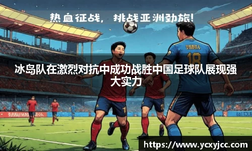 冰岛队在激烈对抗中成功战胜中国足球队展现强大实力