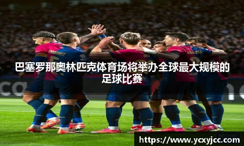 巴塞罗那奥林匹克体育场将举办全球最大规模的足球比赛