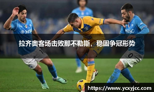 拉齐奥客场击败那不勒斯，稳固争冠形势