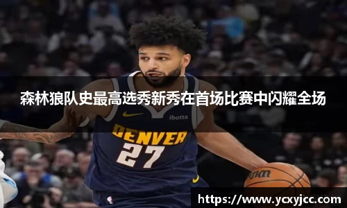 森林狼队史最高选秀新秀在首场比赛中闪耀全场