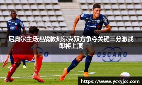 尼奥尔主场迎战敦刻尔克双方争夺关键三分激战即将上演