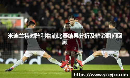 米迪兰特对阵利物浦比赛结果分析及精彩瞬间回顾