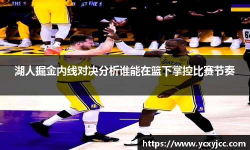 湖人掘金内线对决分析谁能在篮下掌控比赛节奏