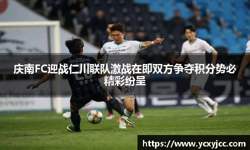 庆南FC迎战仁川联队激战在即双方争夺积分势必精彩纷呈