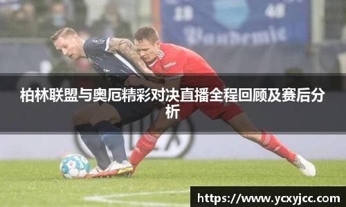 柏林联盟与奥厄精彩对决直播全程回顾及赛后分析