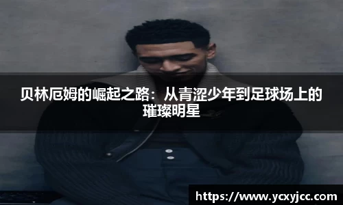 贝林厄姆的崛起之路：从青涩少年到足球场上的璀璨明星