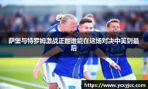 萨堡与特罗姆激战正酣谁能在这场对决中笑到最后