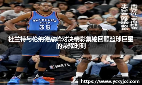 杜兰特与伦纳德巅峰对决精彩集锦回顾篮球巨星的荣耀时刻