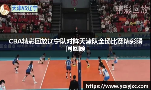 CBA精彩回放辽宁队对阵天津队全场比赛精彩瞬间回顾