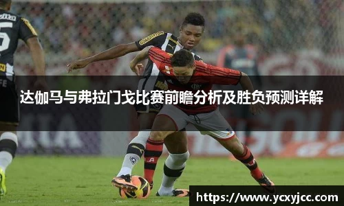 达伽马与弗拉门戈比赛前瞻分析及胜负预测详解