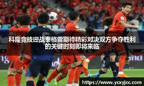 科隆竞技迎战泰格雷期待精彩对决双方争夺胜利的关键时刻即将来临