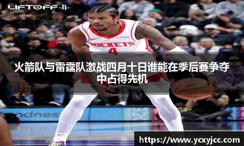 火箭队与雷霆队激战四月十日谁能在季后赛争夺中占得先机