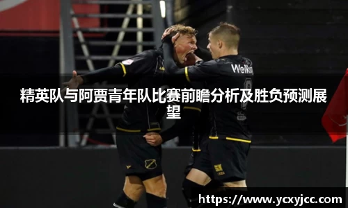 精英队与阿贾青年队比赛前瞻分析及胜负预测展望