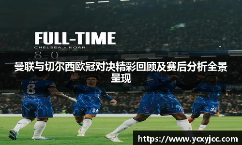 曼联与切尔西欧冠对决精彩回顾及赛后分析全景呈现