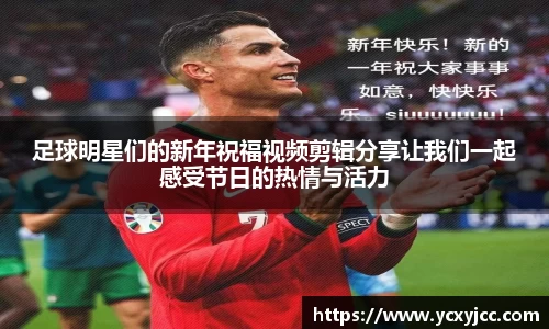 足球明星们的新年祝福视频剪辑分享让我们一起感受节日的热情与活力