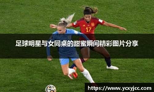 足球明星与女同桌的甜蜜瞬间精彩图片分享