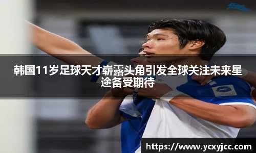 韩国11岁足球天才崭露头角引发全球关注未来星途备受期待