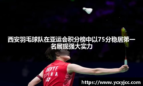 西安羽毛球队在亚运会积分榜中以75分稳居第一名展现强大实力