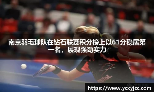 南京羽毛球队在钻石联赛积分榜上以61分稳居第一名，展现强劲实力