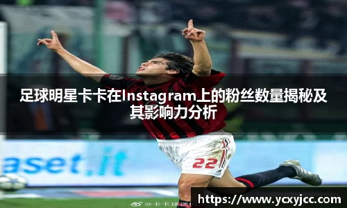 足球明星卡卡在Instagram上的粉丝数量揭秘及其影响力分析
