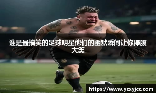 谁是最搞笑的足球明星他们的幽默瞬间让你捧腹大笑