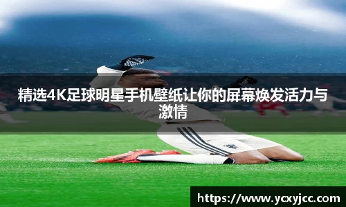 精选4K足球明星手机壁纸让你的屏幕焕发活力与激情