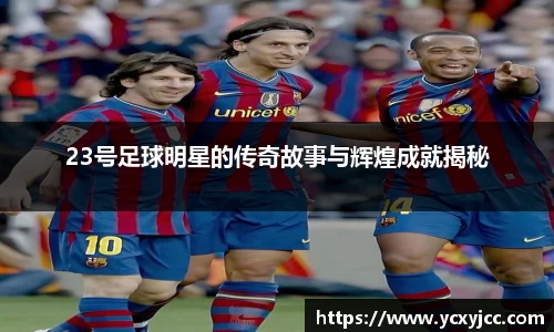 23号足球明星的传奇故事与辉煌成就揭秘