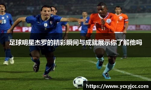 足球明星杰罗的精彩瞬间与成就展示你了解他吗